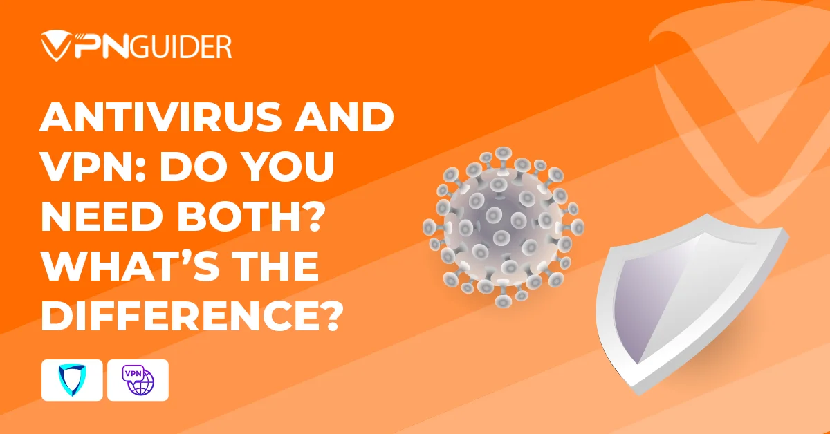Antivirus and VPN: Do You Need Both