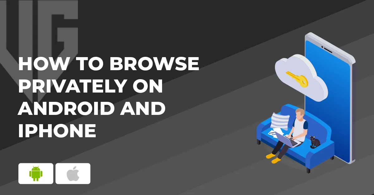 How to browse privately on Android and iPhone