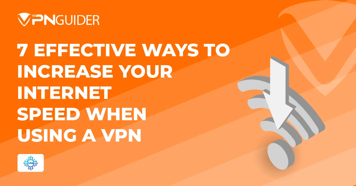 7 Effective Ways to Increase Your Internet Speed When Using a VPN
