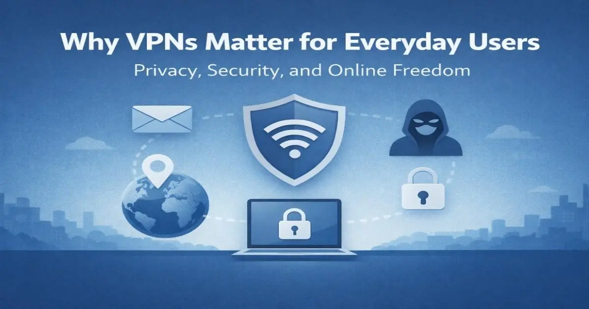 Why VPNs Matter for Everyday Users: Privacy and Security,
